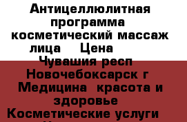 Антицеллюлитная программа, косметический массаж лица. › Цена ­ 400 - Чувашия респ., Новочебоксарск г. Медицина, красота и здоровье » Косметические услуги   . Чувашия респ.,Новочебоксарск г.